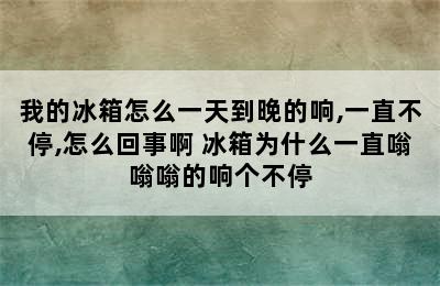 我的冰箱怎么一天到晚的响,一直不停,怎么回事啊 冰箱为什么一直嗡嗡嗡的响个不停